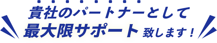 貴社のパートナーとして最大限サポート致します