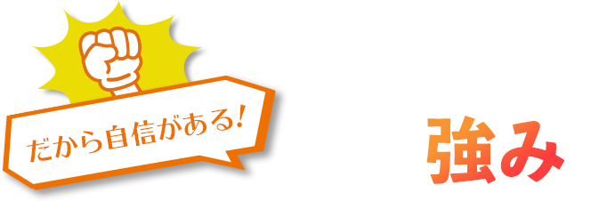 だから自信がある！「当社の強み」